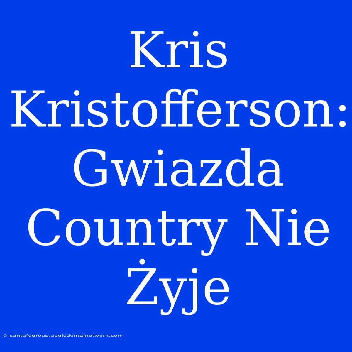 Kris Kristofferson: Gwiazda Country Nie Żyje