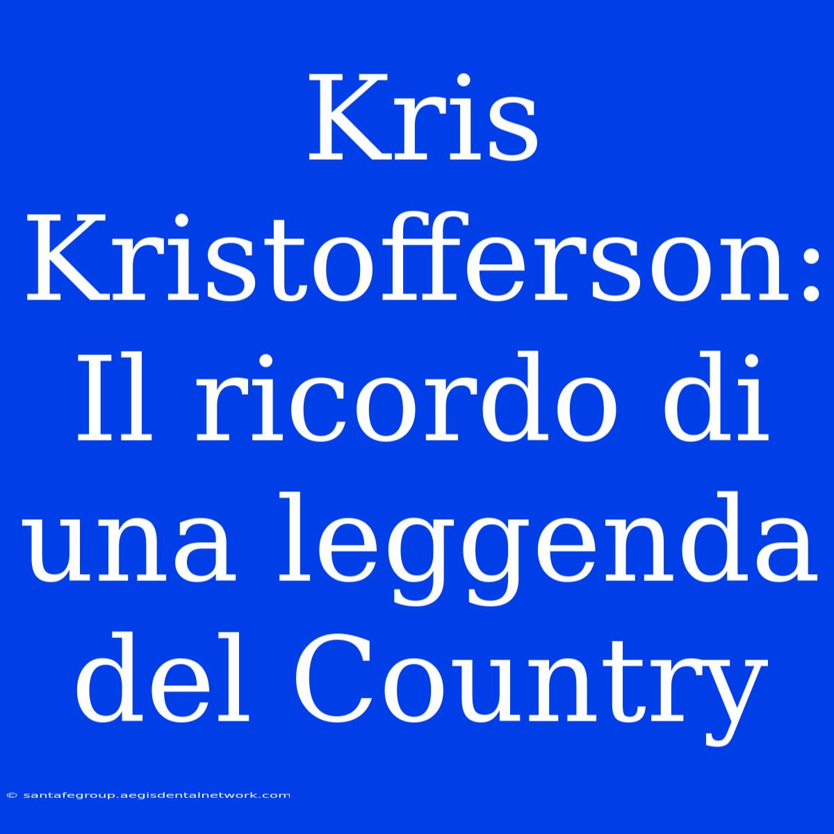 Kris Kristofferson: Il Ricordo Di Una Leggenda Del Country