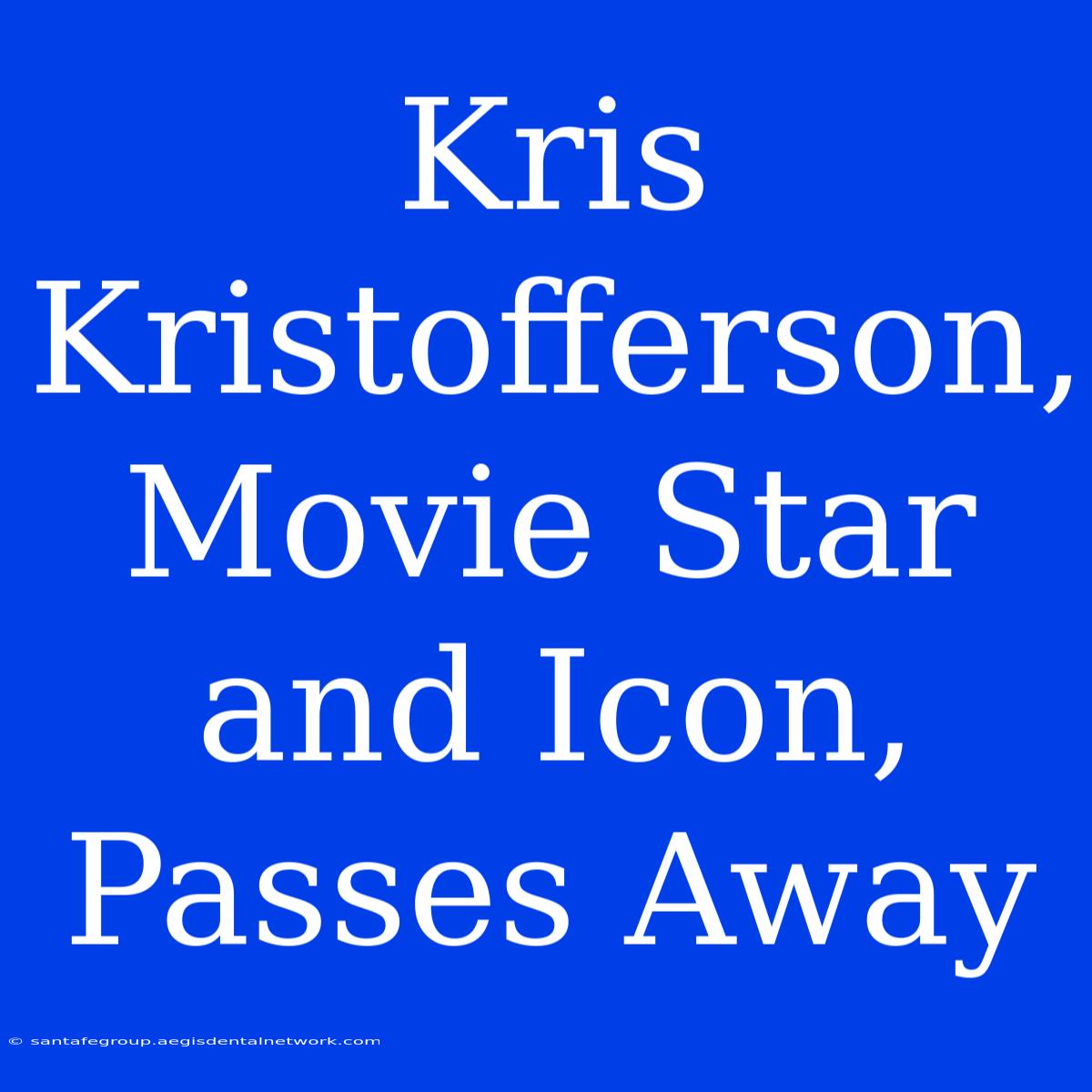 Kris Kristofferson, Movie Star And Icon, Passes Away