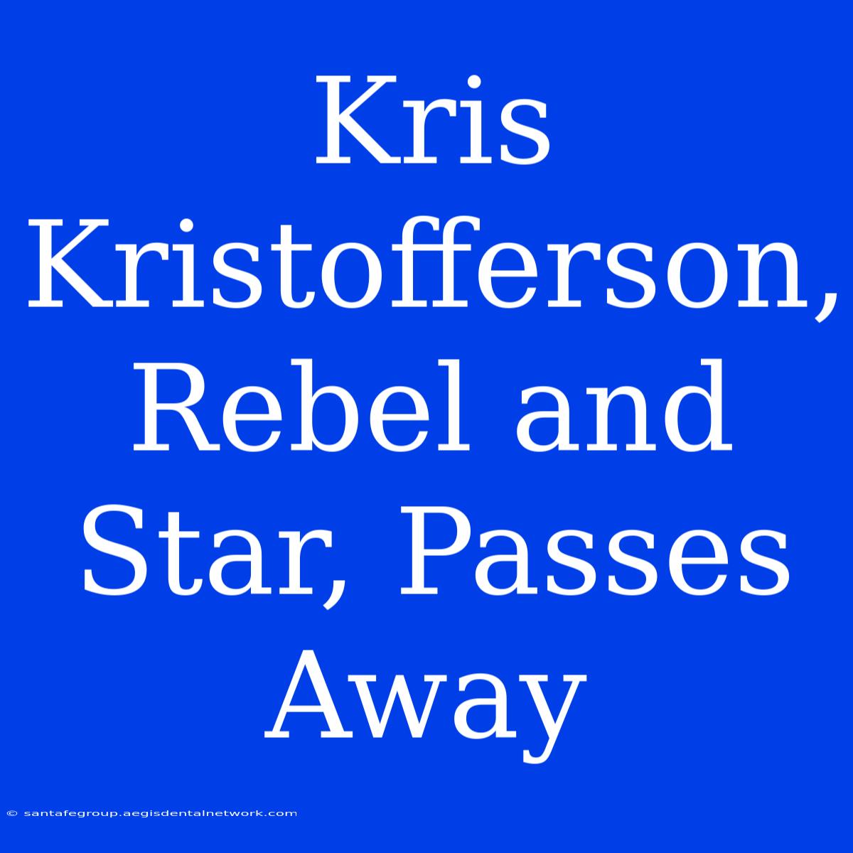 Kris Kristofferson, Rebel And Star, Passes Away