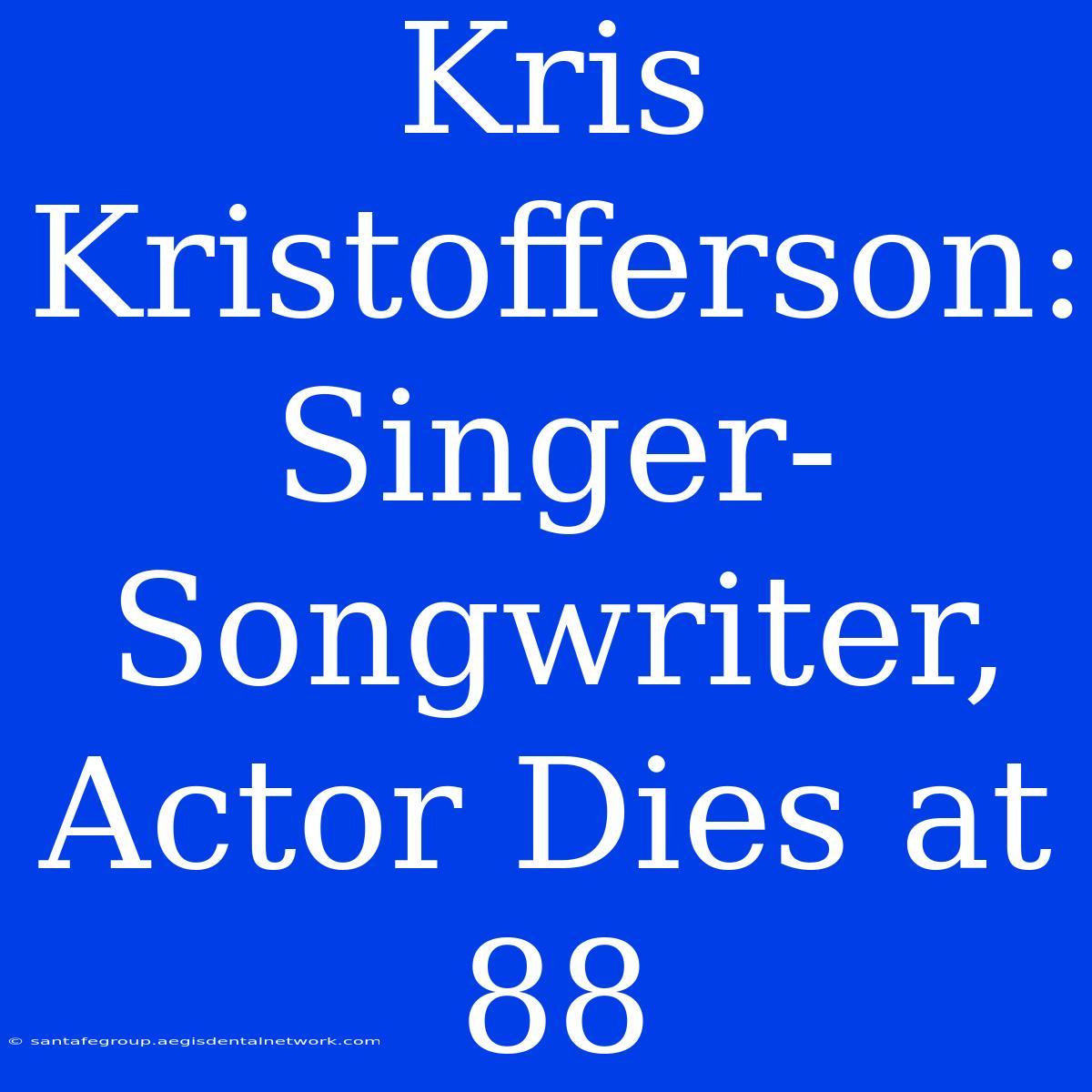 Kris Kristofferson: Singer-Songwriter, Actor Dies At 88