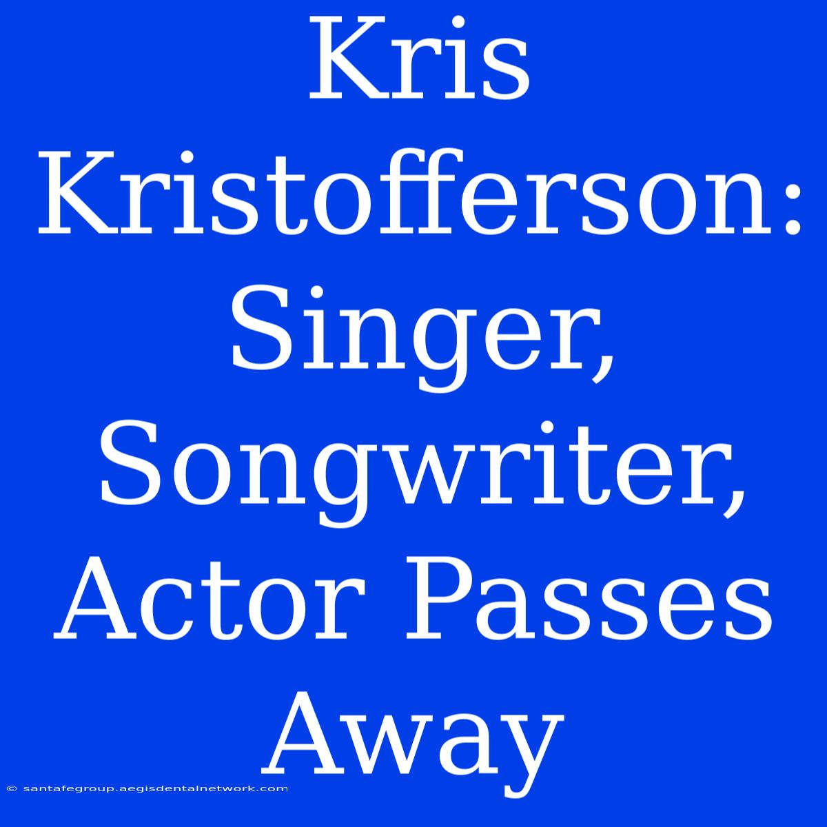 Kris Kristofferson: Singer, Songwriter, Actor Passes Away