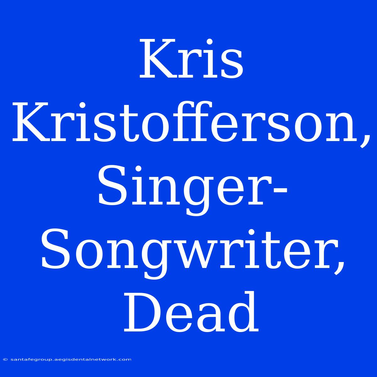 Kris Kristofferson, Singer-Songwriter, Dead