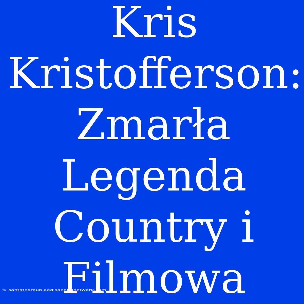 Kris Kristofferson: Zmarła Legenda Country I Filmowa