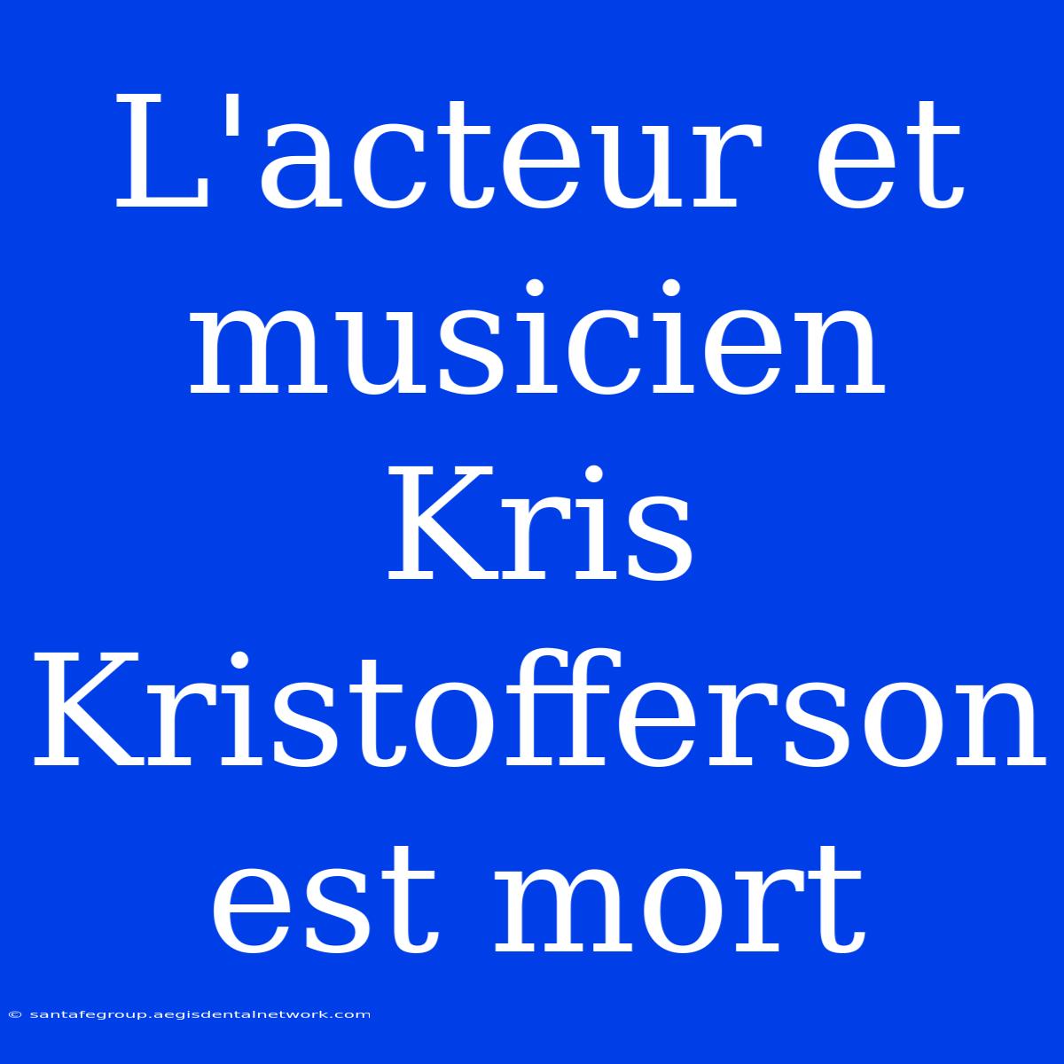 L'acteur Et Musicien Kris Kristofferson Est Mort