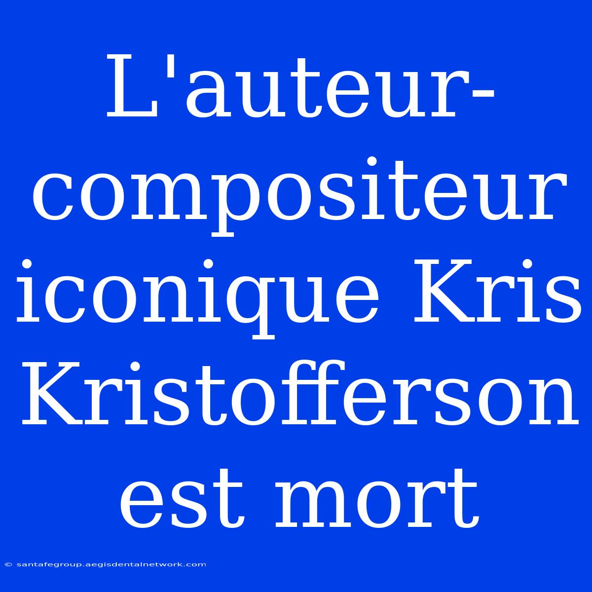 L'auteur-compositeur Iconique Kris Kristofferson Est Mort