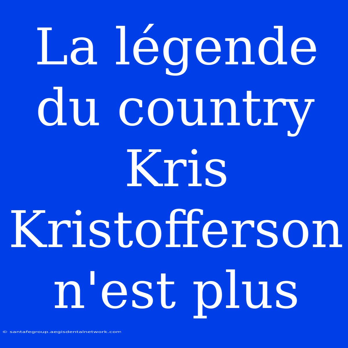 La Légende Du Country Kris Kristofferson N'est Plus