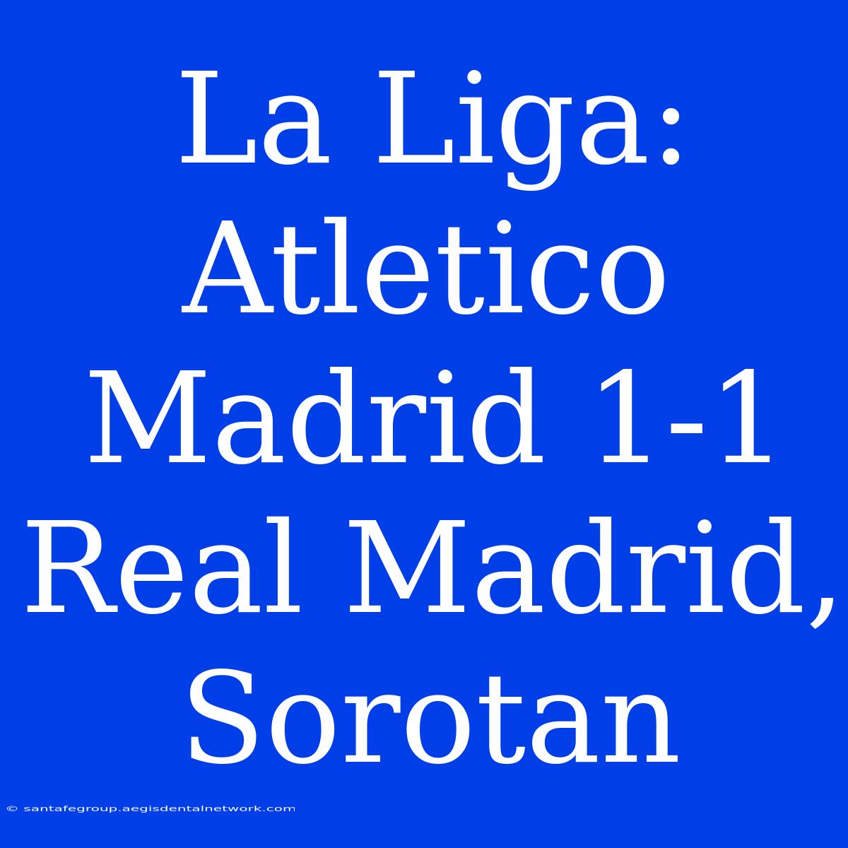 La Liga: Atletico Madrid 1-1 Real Madrid, Sorotan