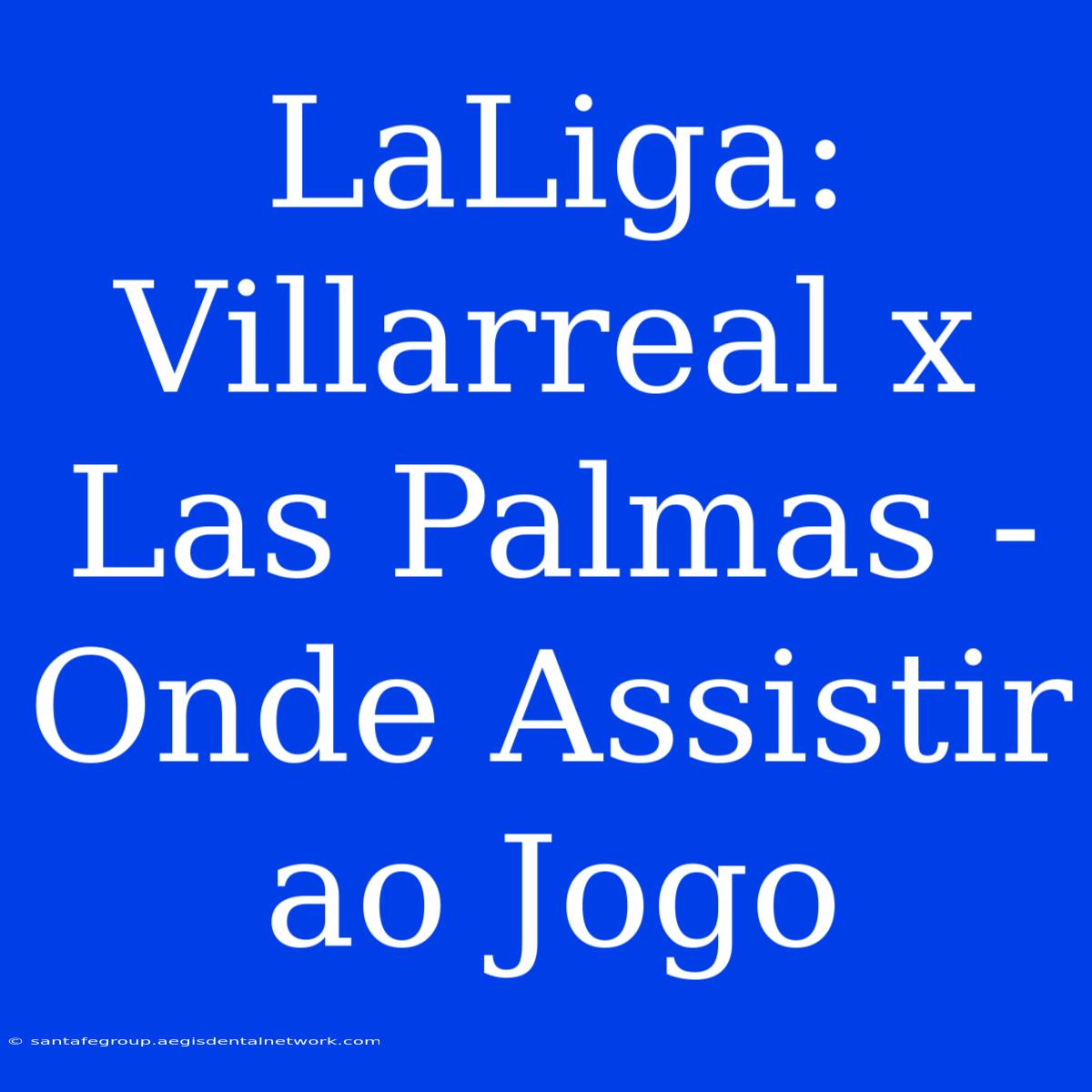 LaLiga: Villarreal X Las Palmas - Onde Assistir Ao Jogo