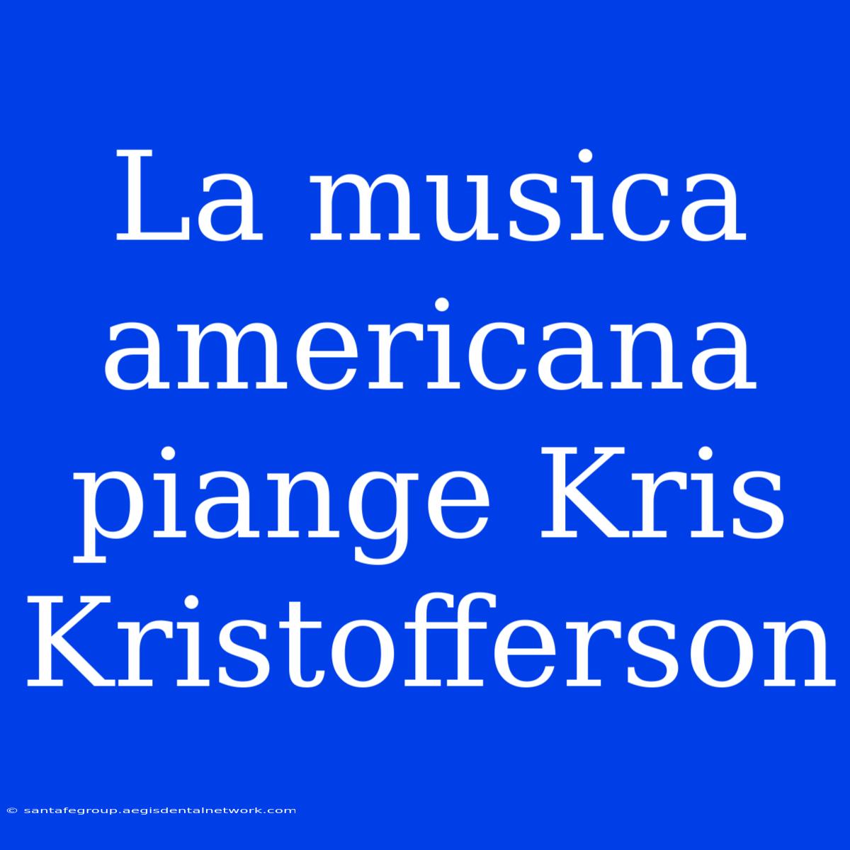 La Musica Americana Piange Kris Kristofferson