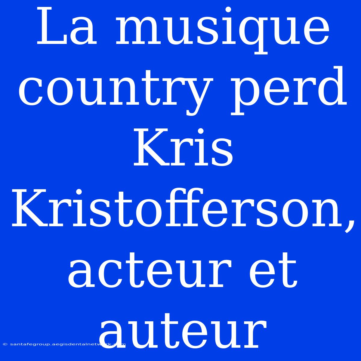 La Musique Country Perd Kris Kristofferson, Acteur Et Auteur