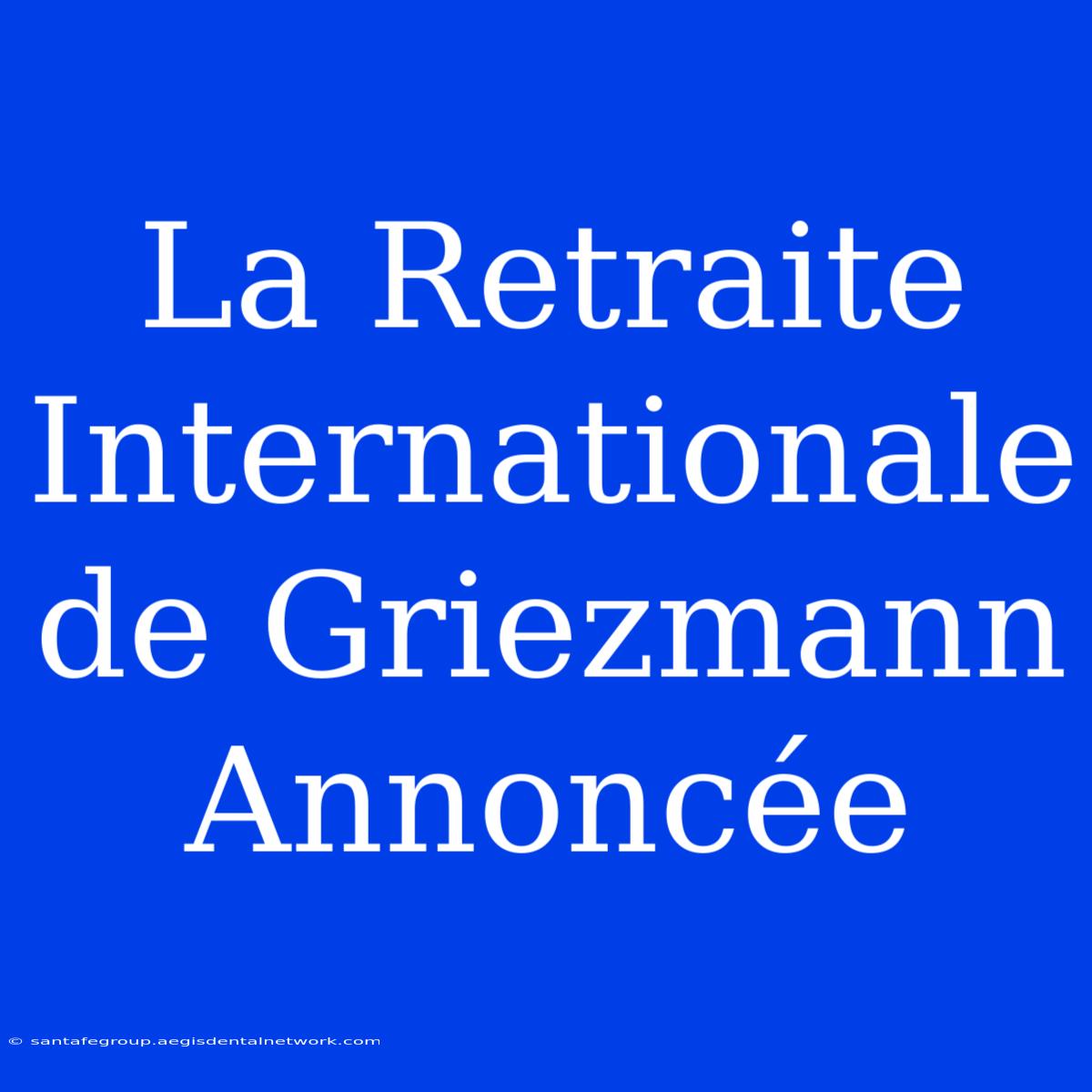 La Retraite Internationale De Griezmann Annoncée