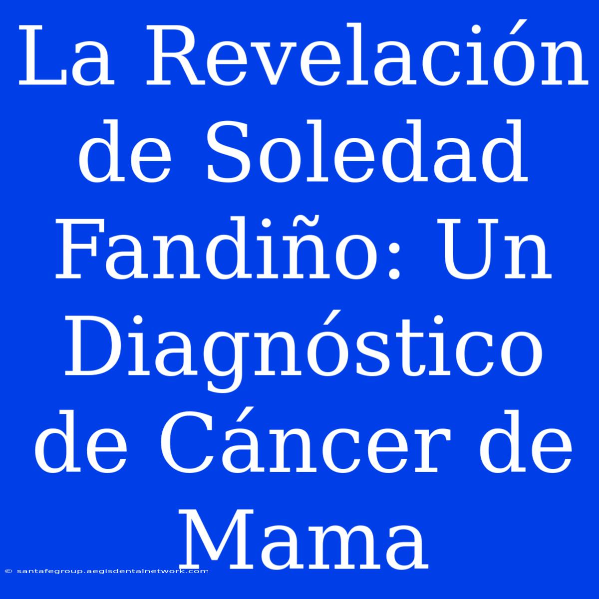 La Revelación De Soledad Fandiño: Un Diagnóstico De Cáncer De Mama