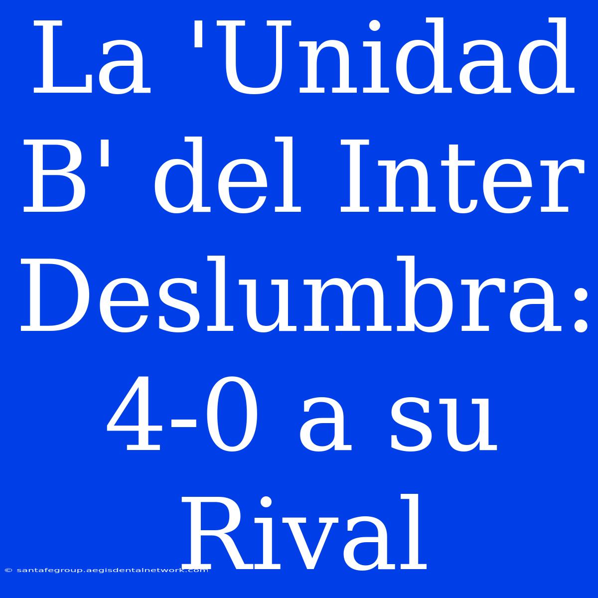 La 'Unidad B' Del Inter Deslumbra: 4-0 A Su Rival