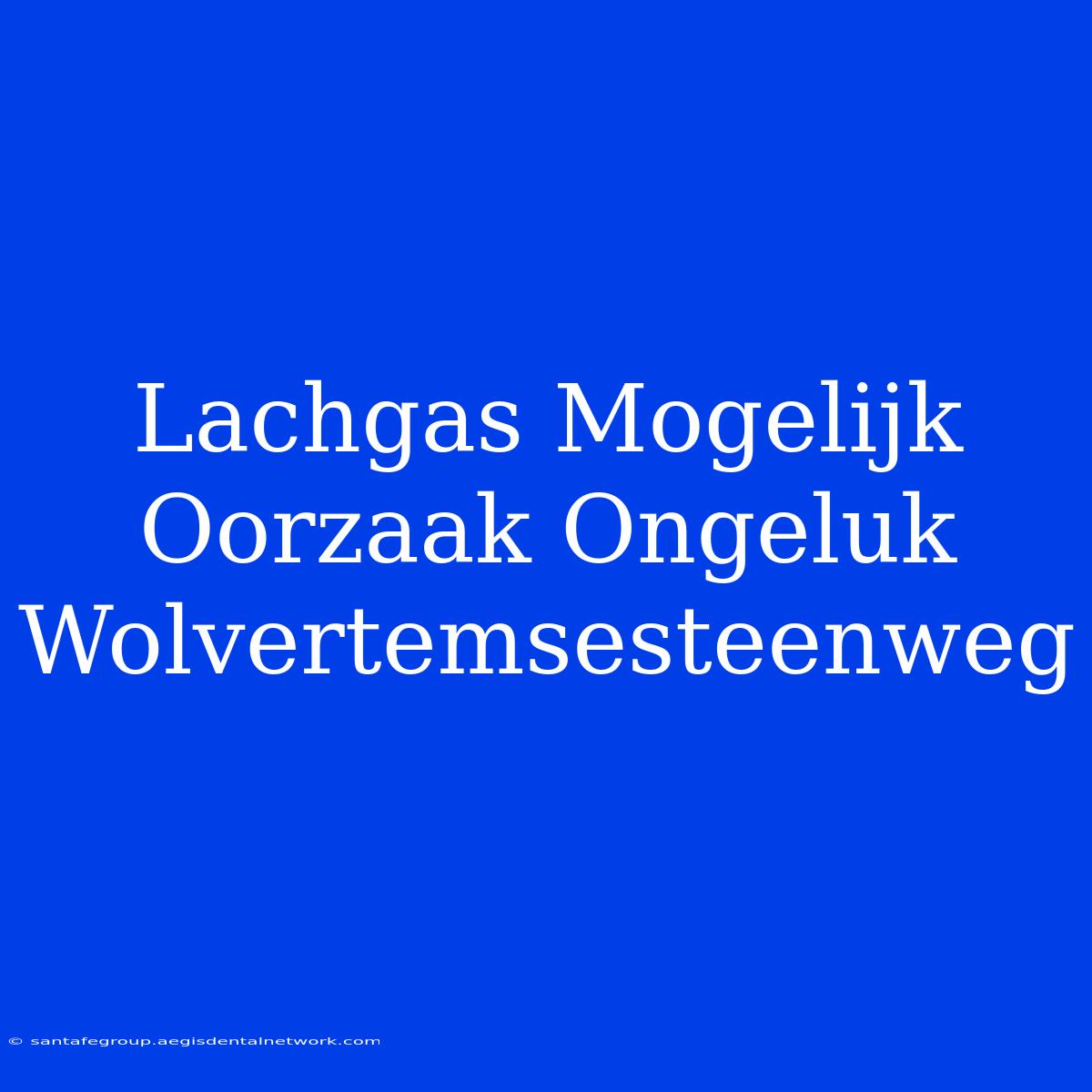 Lachgas Mogelijk Oorzaak Ongeluk Wolvertemsesteenweg