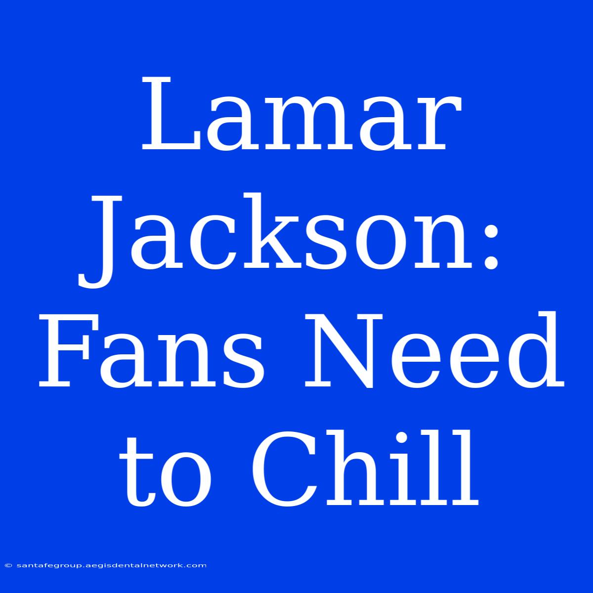 Lamar Jackson: Fans Need To Chill 