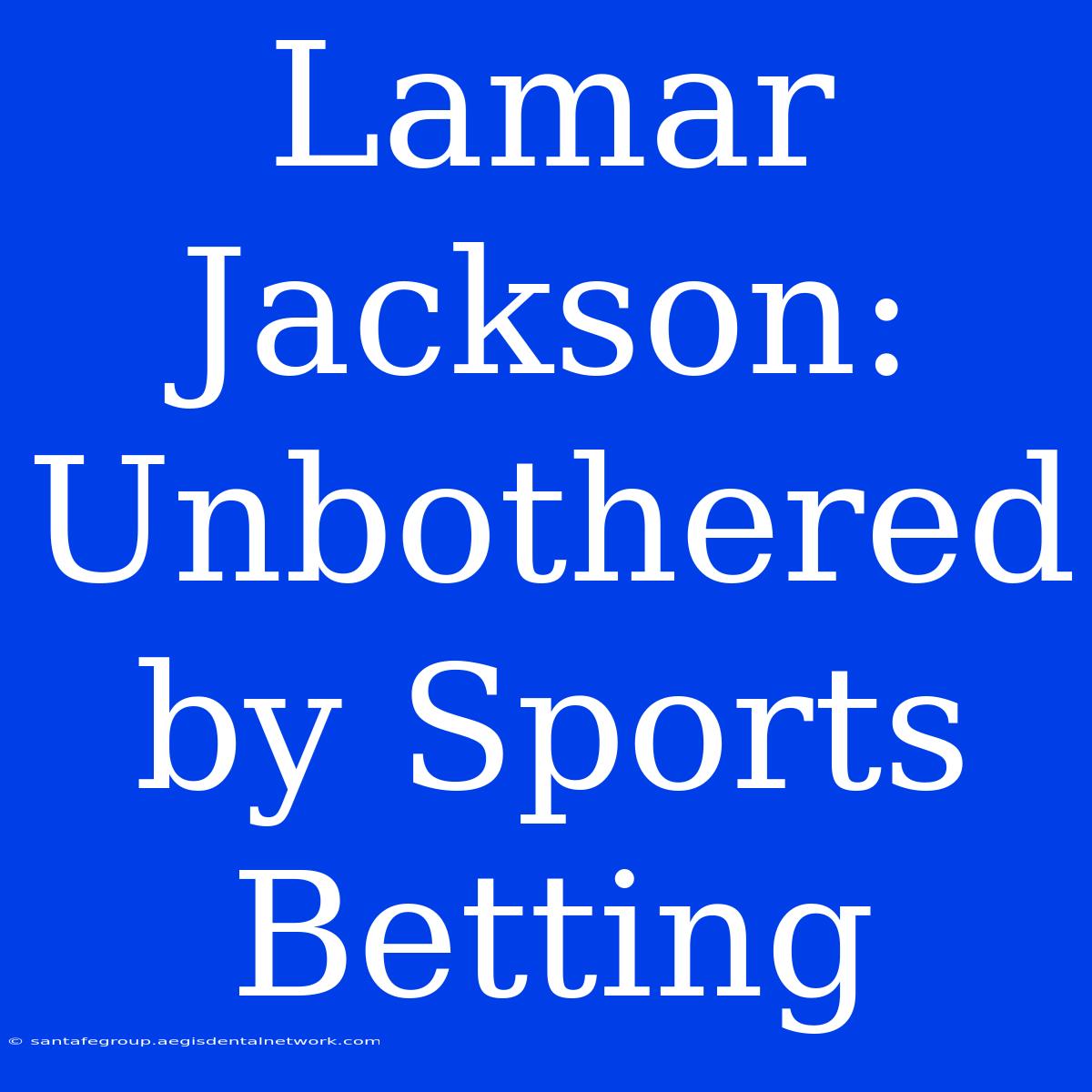 Lamar Jackson:  Unbothered By Sports Betting