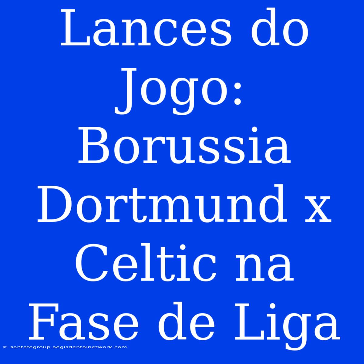 Lances Do Jogo: Borussia Dortmund X Celtic Na Fase De Liga 