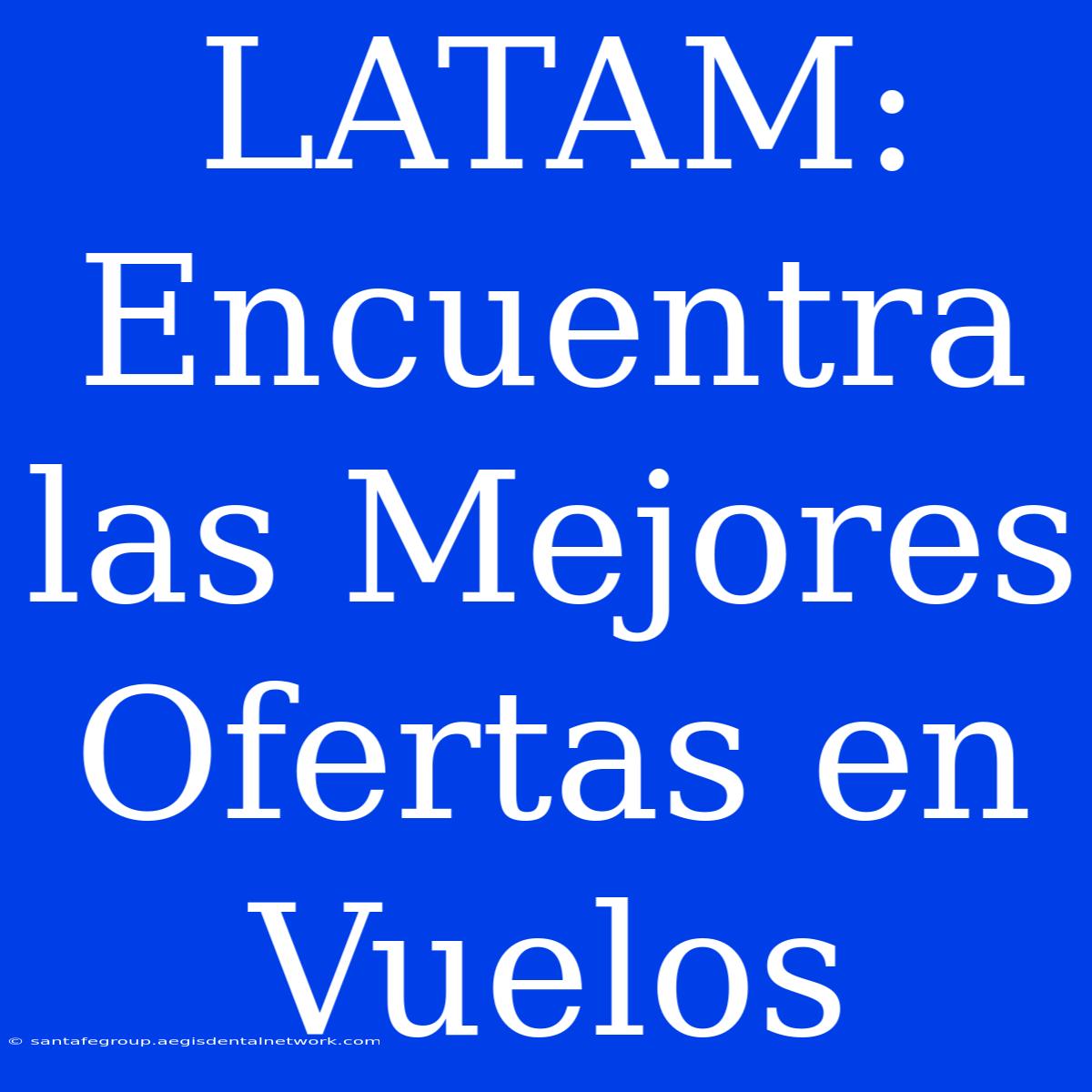 LATAM: Encuentra Las Mejores Ofertas En Vuelos