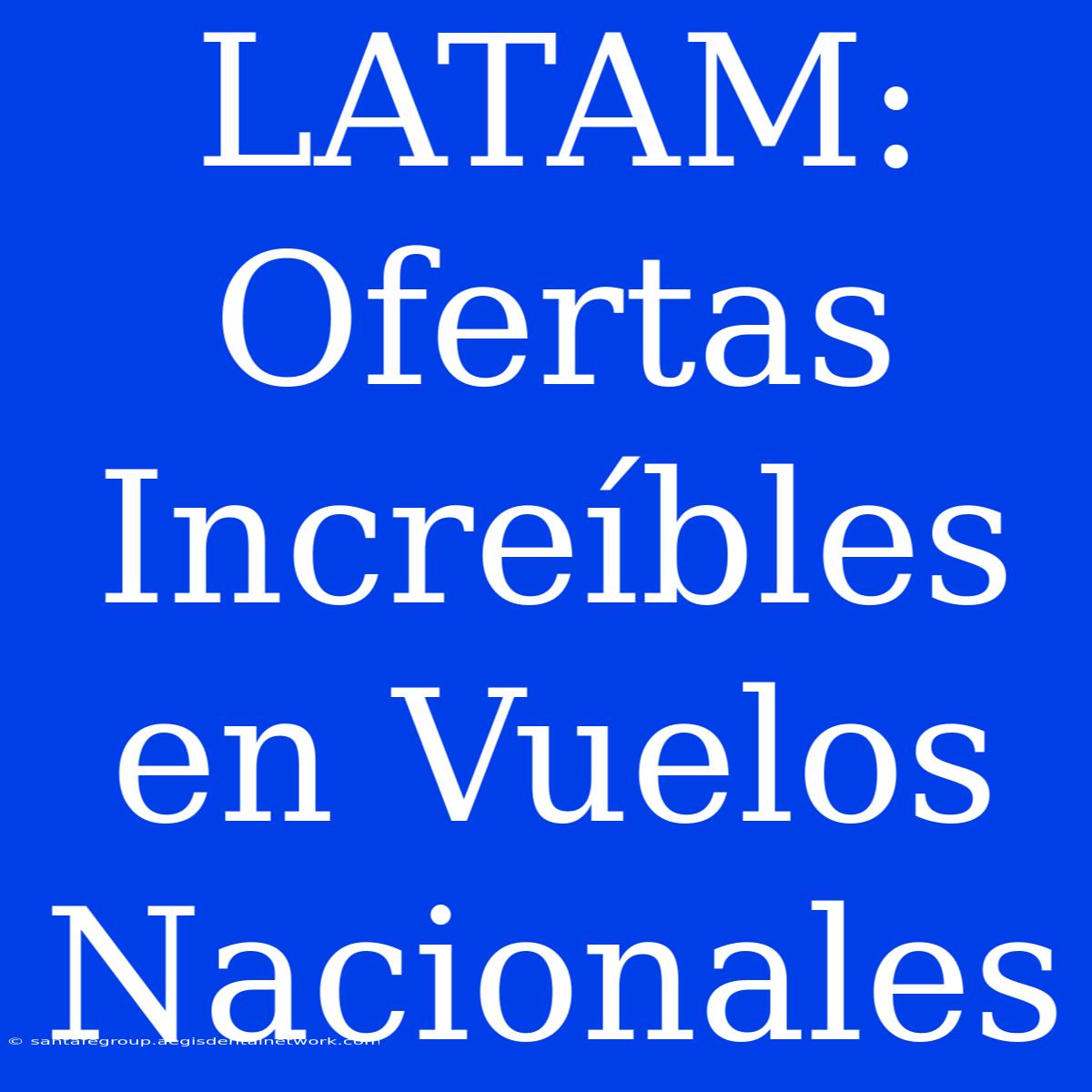 LATAM: Ofertas Increíbles En Vuelos Nacionales