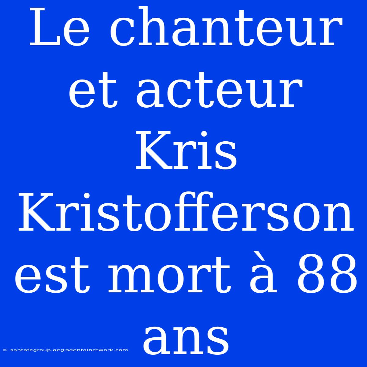 Le Chanteur Et Acteur Kris Kristofferson Est Mort À 88 Ans