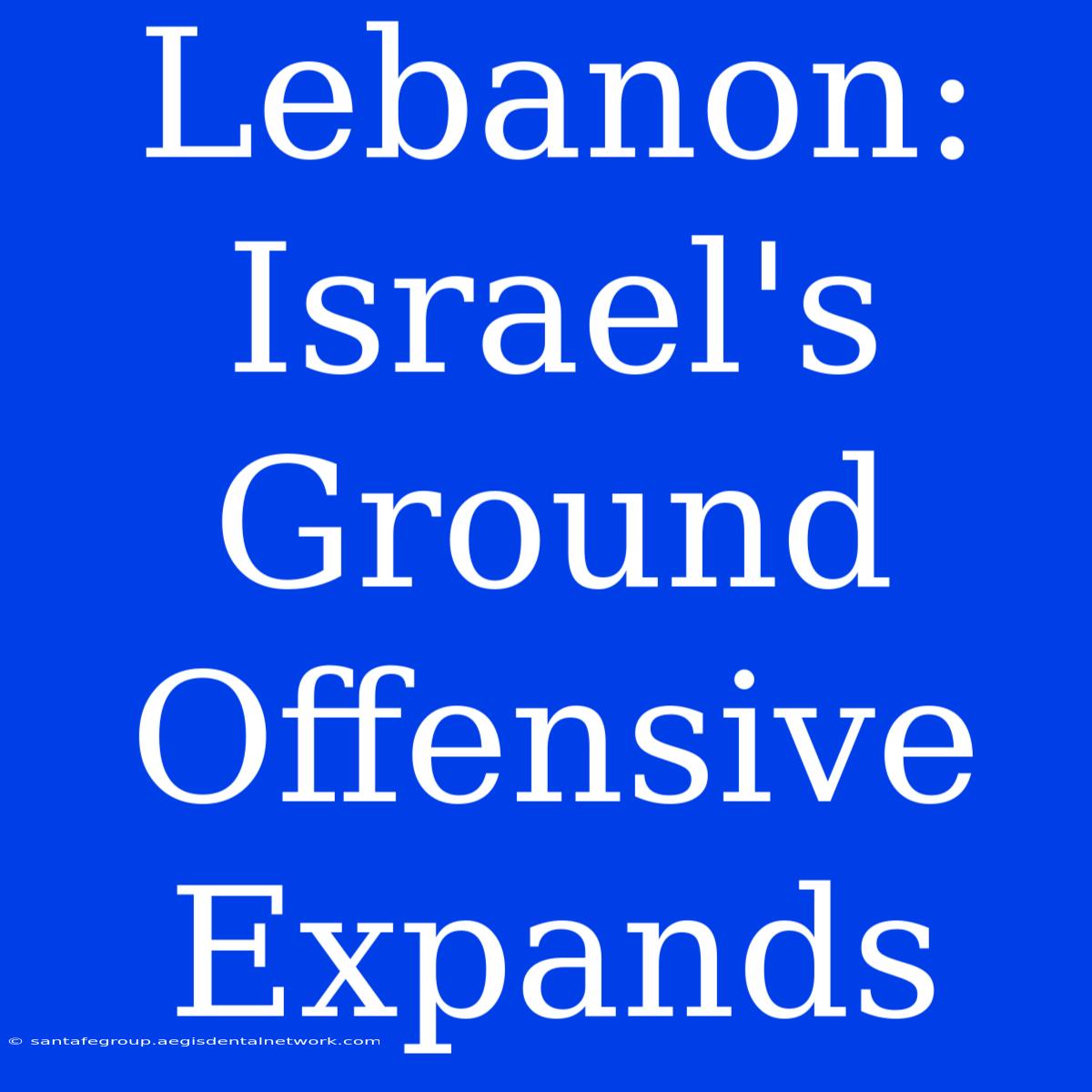 Lebanon: Israel's Ground Offensive Expands