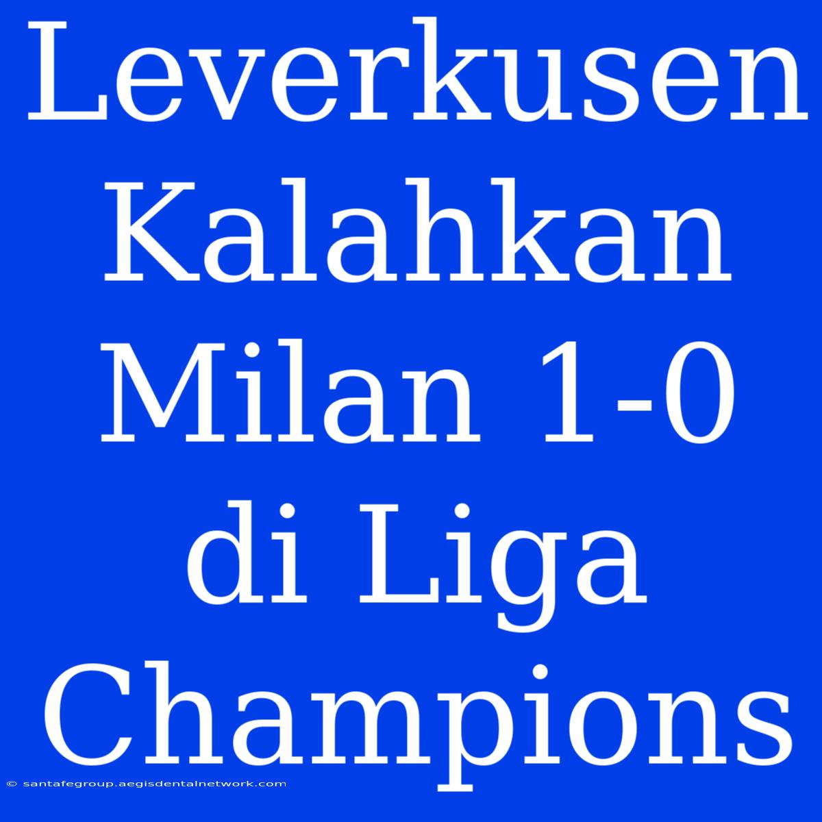 Leverkusen Kalahkan Milan 1-0 Di Liga Champions