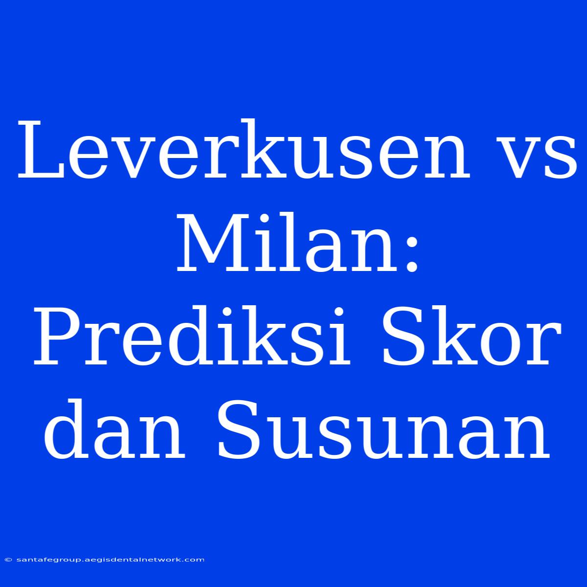 Leverkusen Vs Milan: Prediksi Skor Dan Susunan