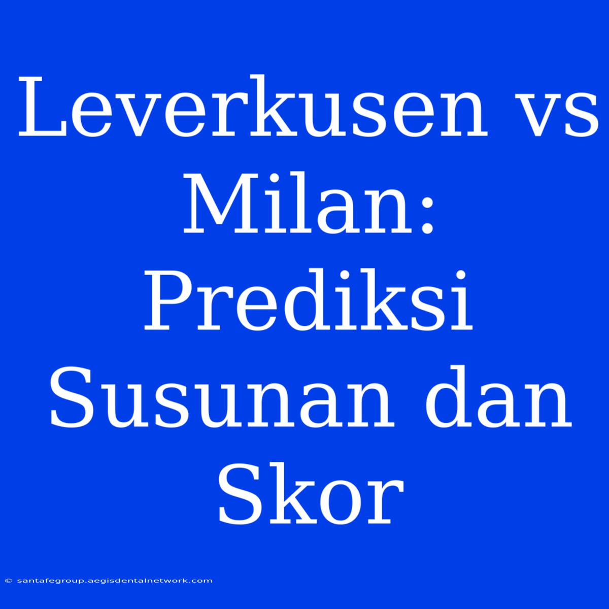 Leverkusen Vs Milan: Prediksi Susunan Dan Skor