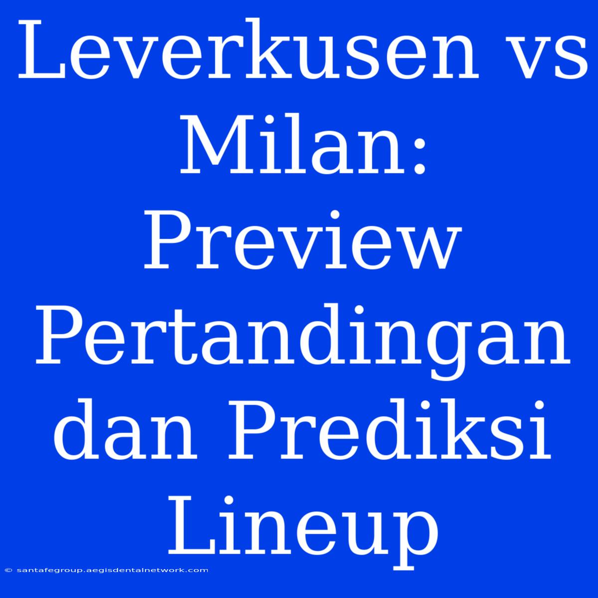 Leverkusen Vs Milan: Preview Pertandingan Dan Prediksi Lineup