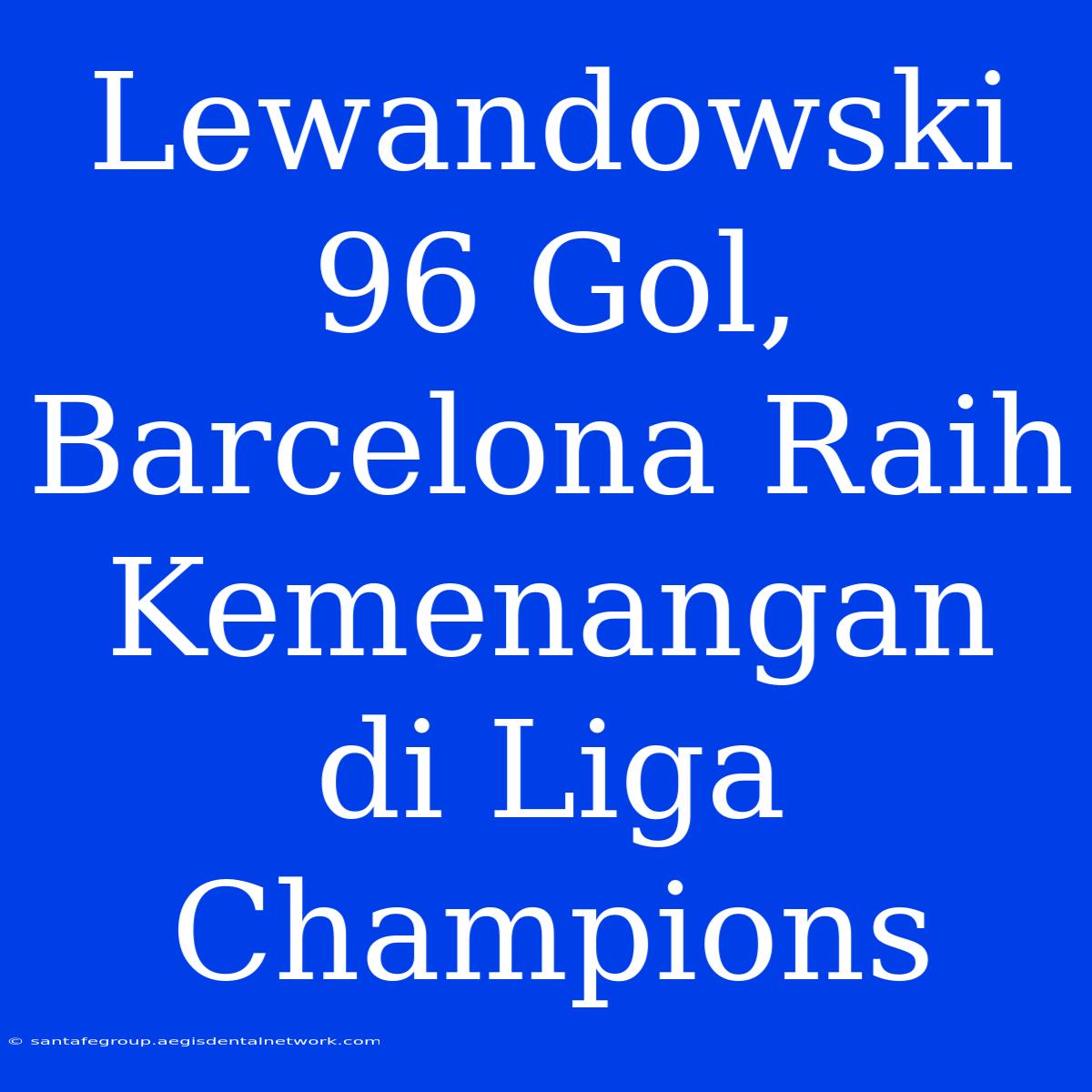 Lewandowski 96 Gol, Barcelona Raih Kemenangan Di Liga Champions