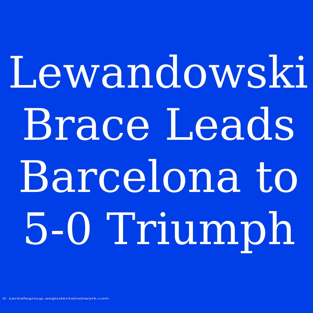 Lewandowski Brace Leads Barcelona To 5-0 Triumph