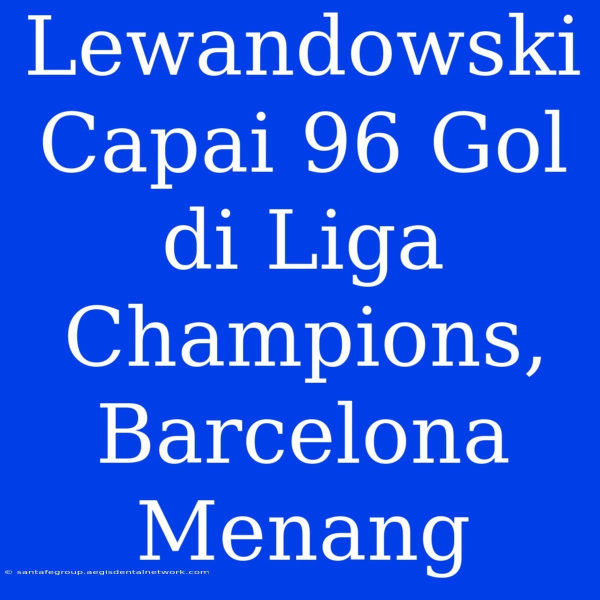 Lewandowski Capai 96 Gol Di Liga Champions, Barcelona Menang