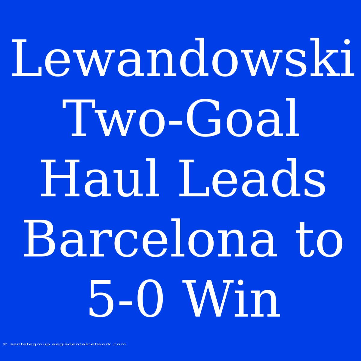 Lewandowski Two-Goal Haul Leads Barcelona To 5-0 Win