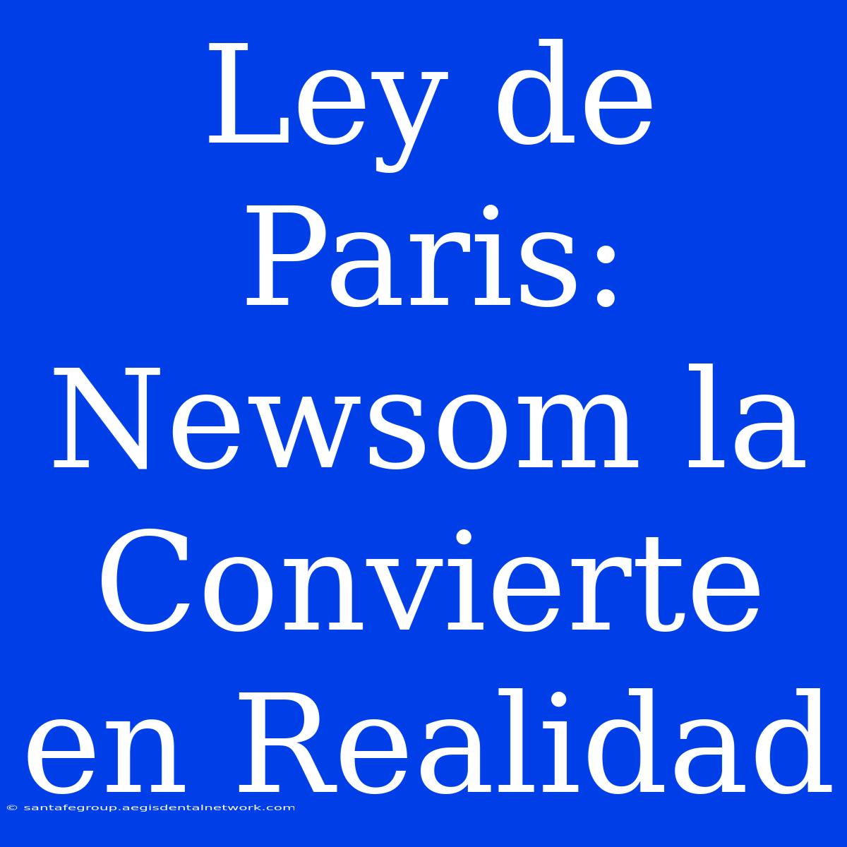 Ley De Paris: Newsom La Convierte En Realidad