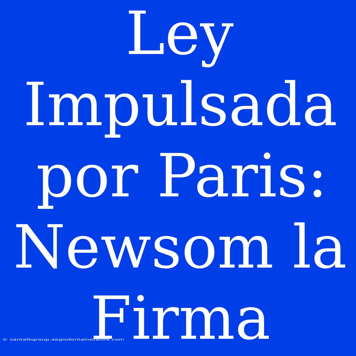 Ley Impulsada Por Paris: Newsom La Firma