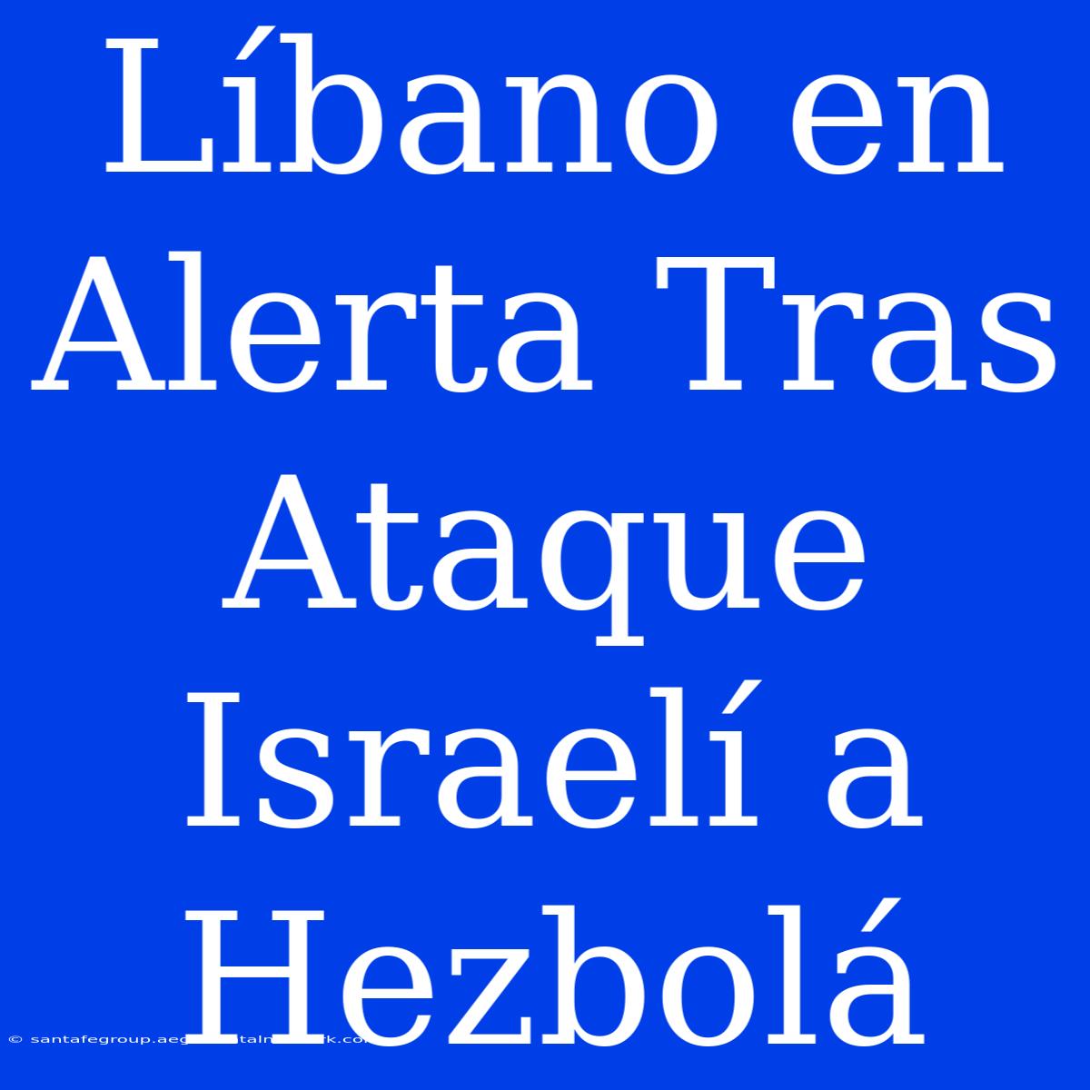 Líbano En Alerta Tras Ataque Israelí A Hezbolá