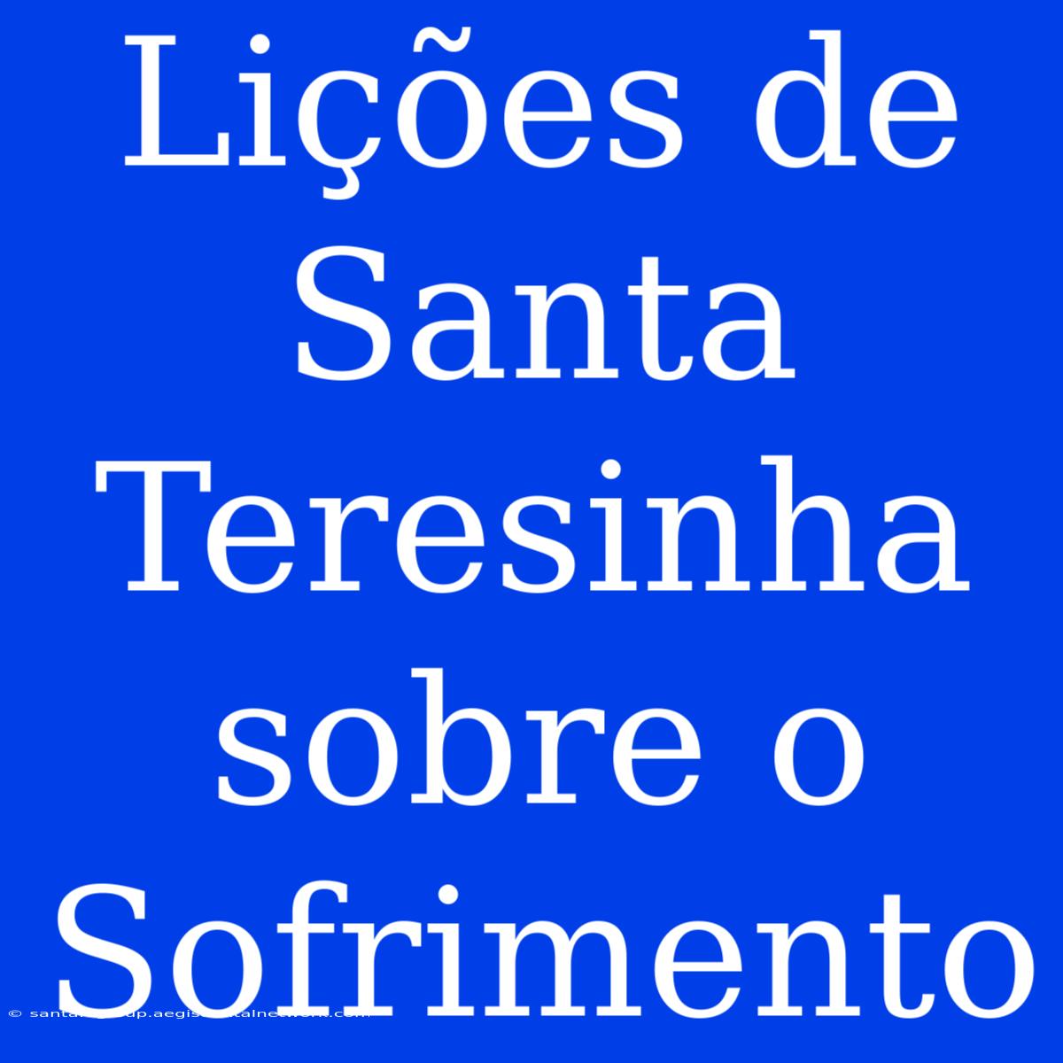 Lições De Santa Teresinha Sobre O Sofrimento