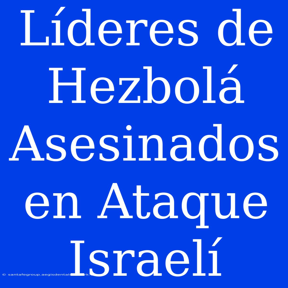 Líderes De Hezbolá Asesinados En Ataque Israelí