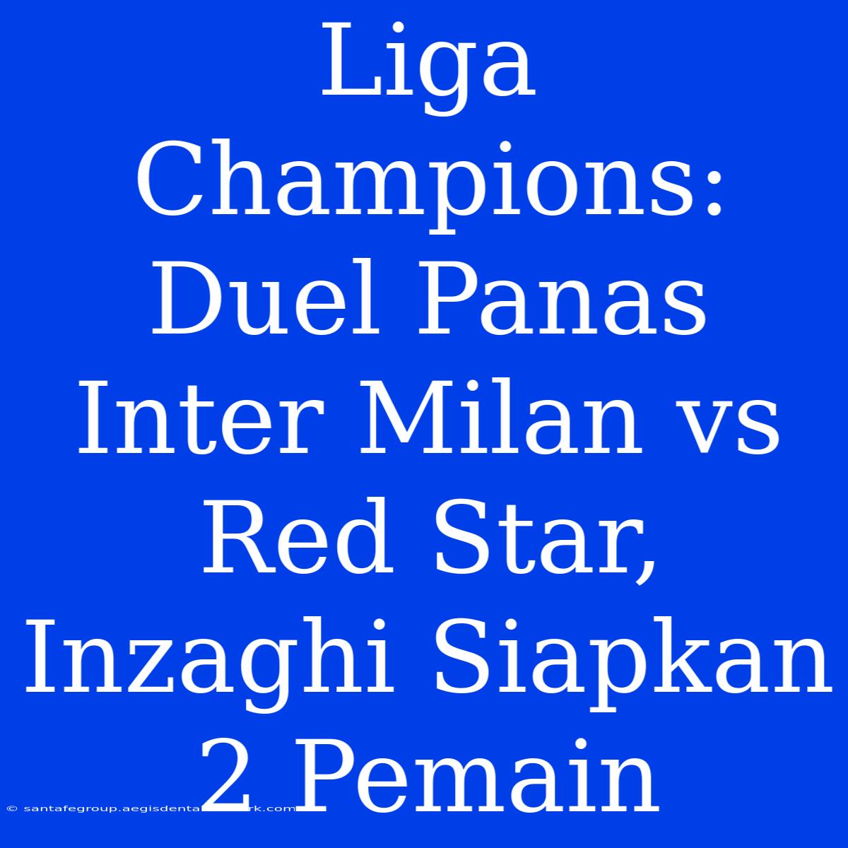 Liga Champions: Duel Panas Inter Milan Vs Red Star, Inzaghi Siapkan 2 Pemain