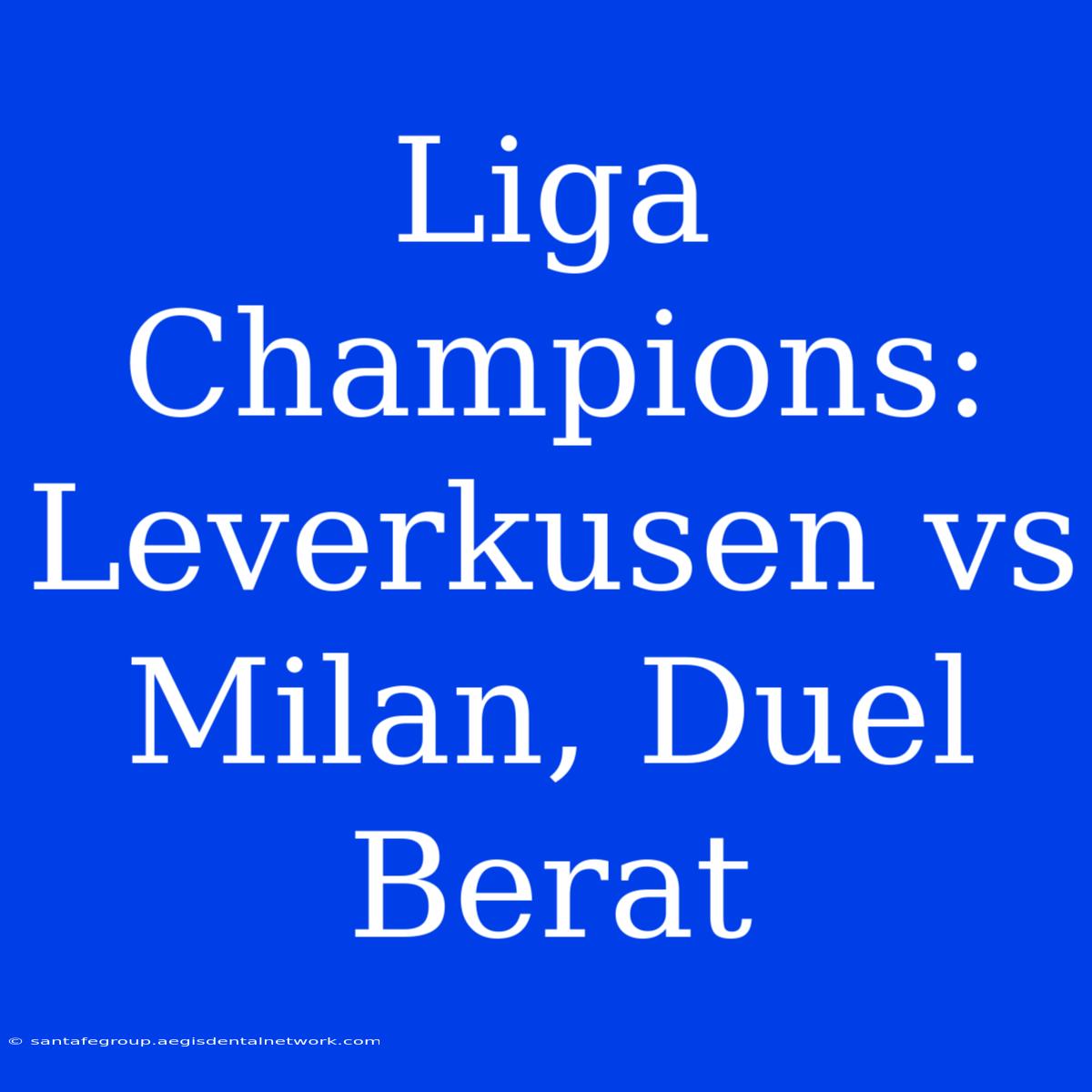 Liga Champions: Leverkusen Vs Milan, Duel Berat