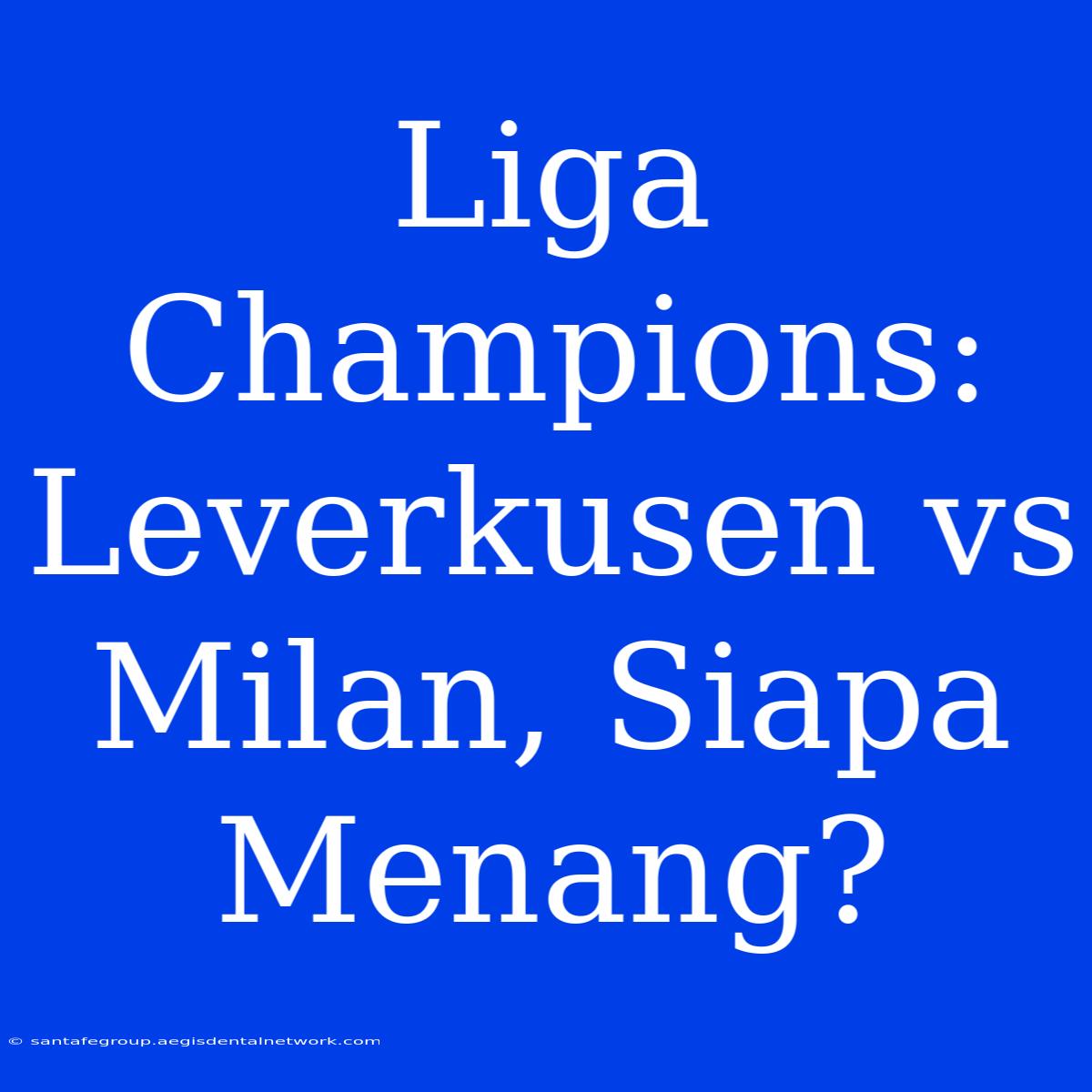 Liga Champions: Leverkusen Vs Milan, Siapa Menang?