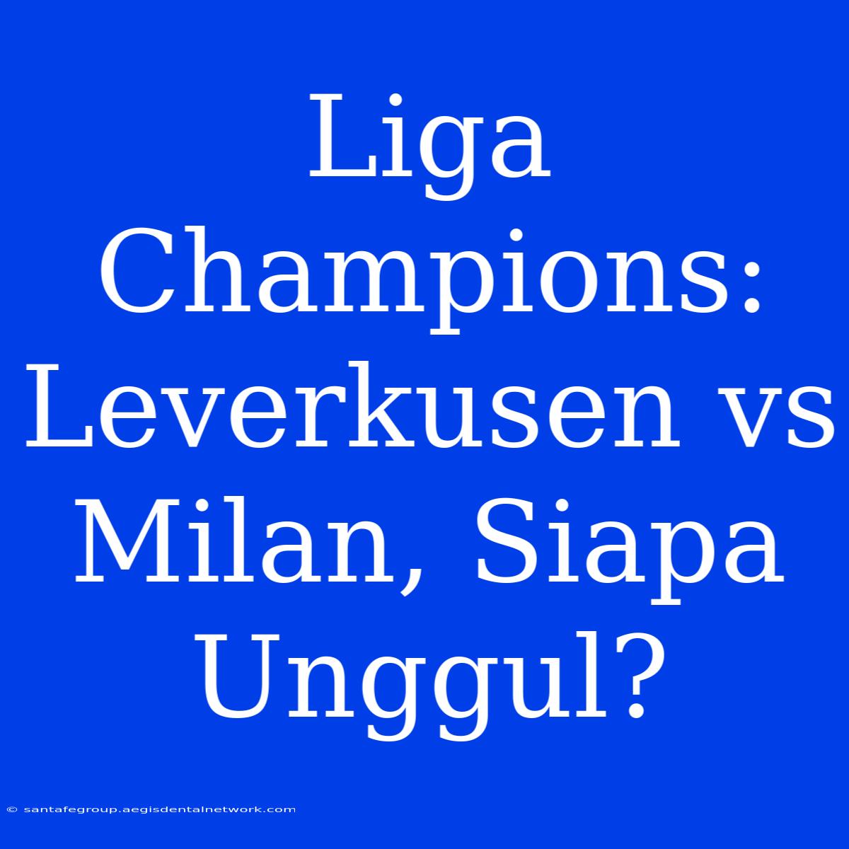 Liga Champions:  Leverkusen Vs Milan, Siapa Unggul?