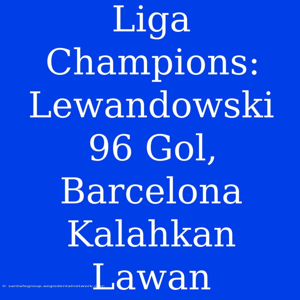 Liga Champions: Lewandowski 96 Gol, Barcelona Kalahkan Lawan