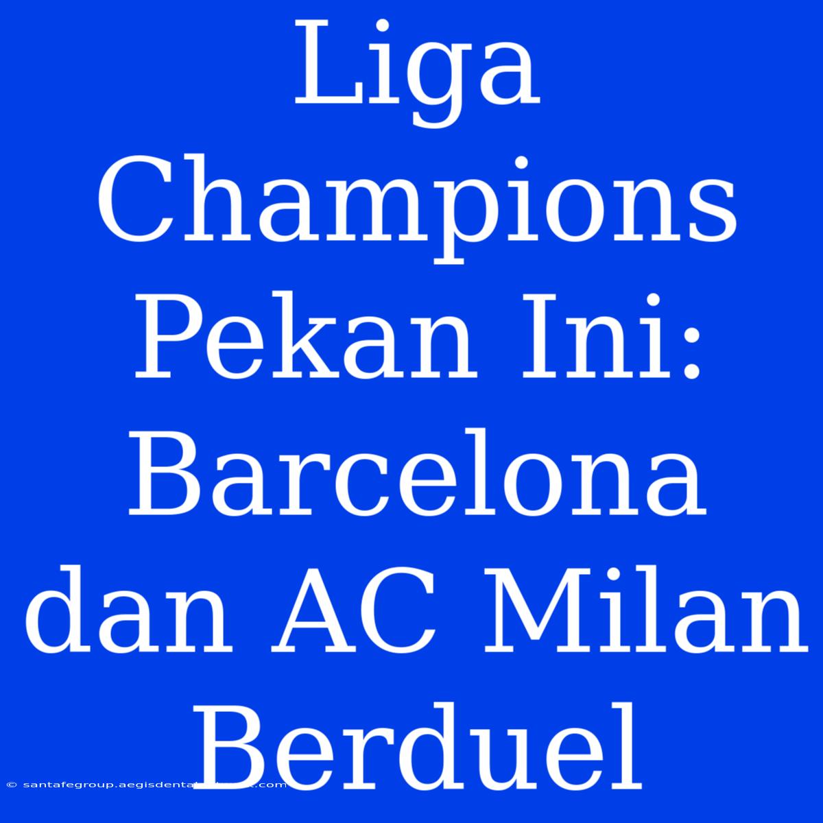 Liga Champions Pekan Ini: Barcelona Dan AC Milan Berduel