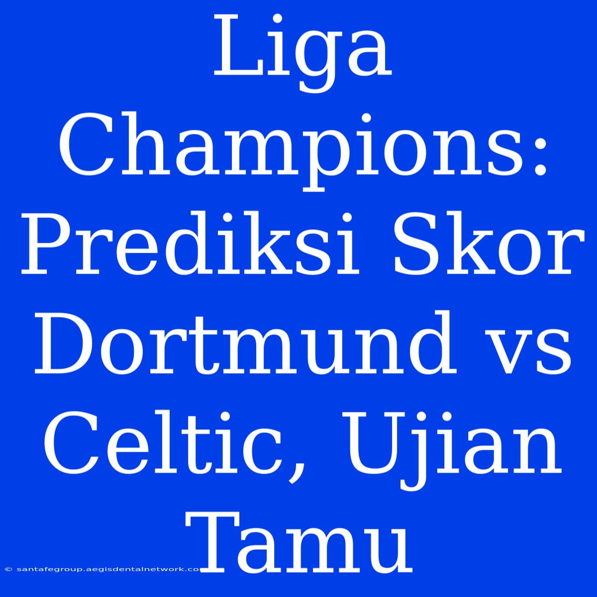 Liga Champions: Prediksi Skor Dortmund Vs Celtic, Ujian Tamu 