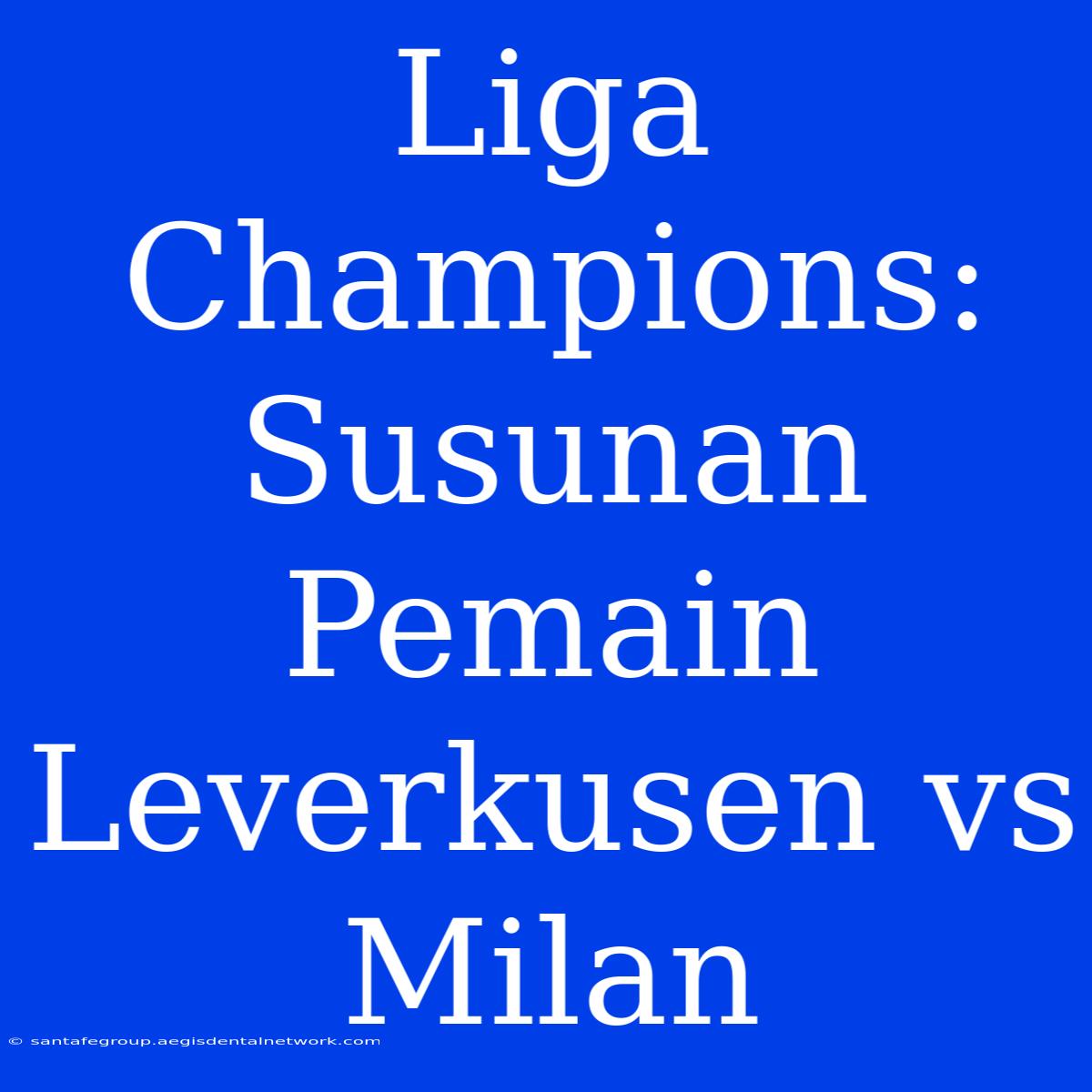 Liga Champions: Susunan Pemain Leverkusen Vs Milan