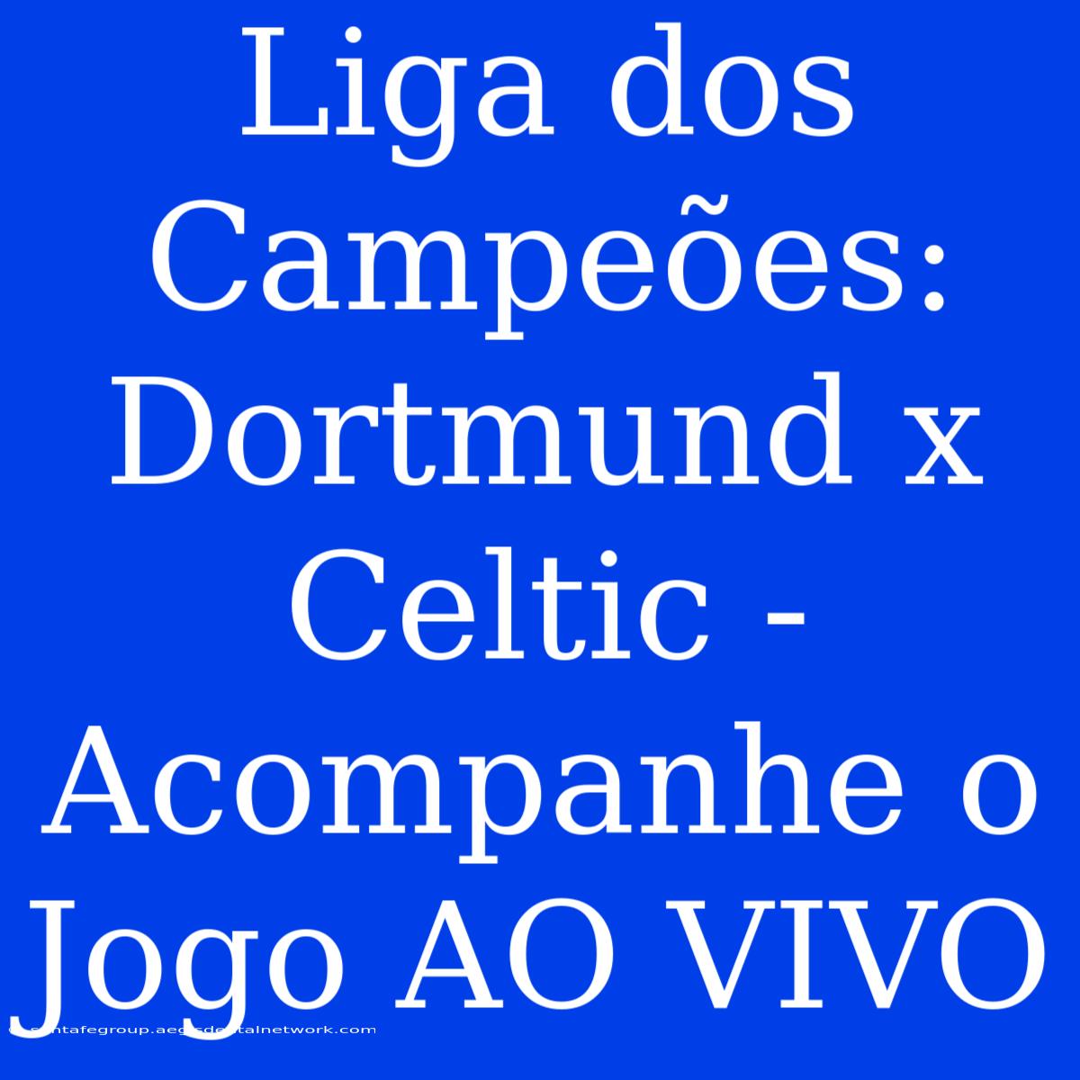 Liga Dos Campeões: Dortmund X Celtic - Acompanhe O Jogo AO VIVO