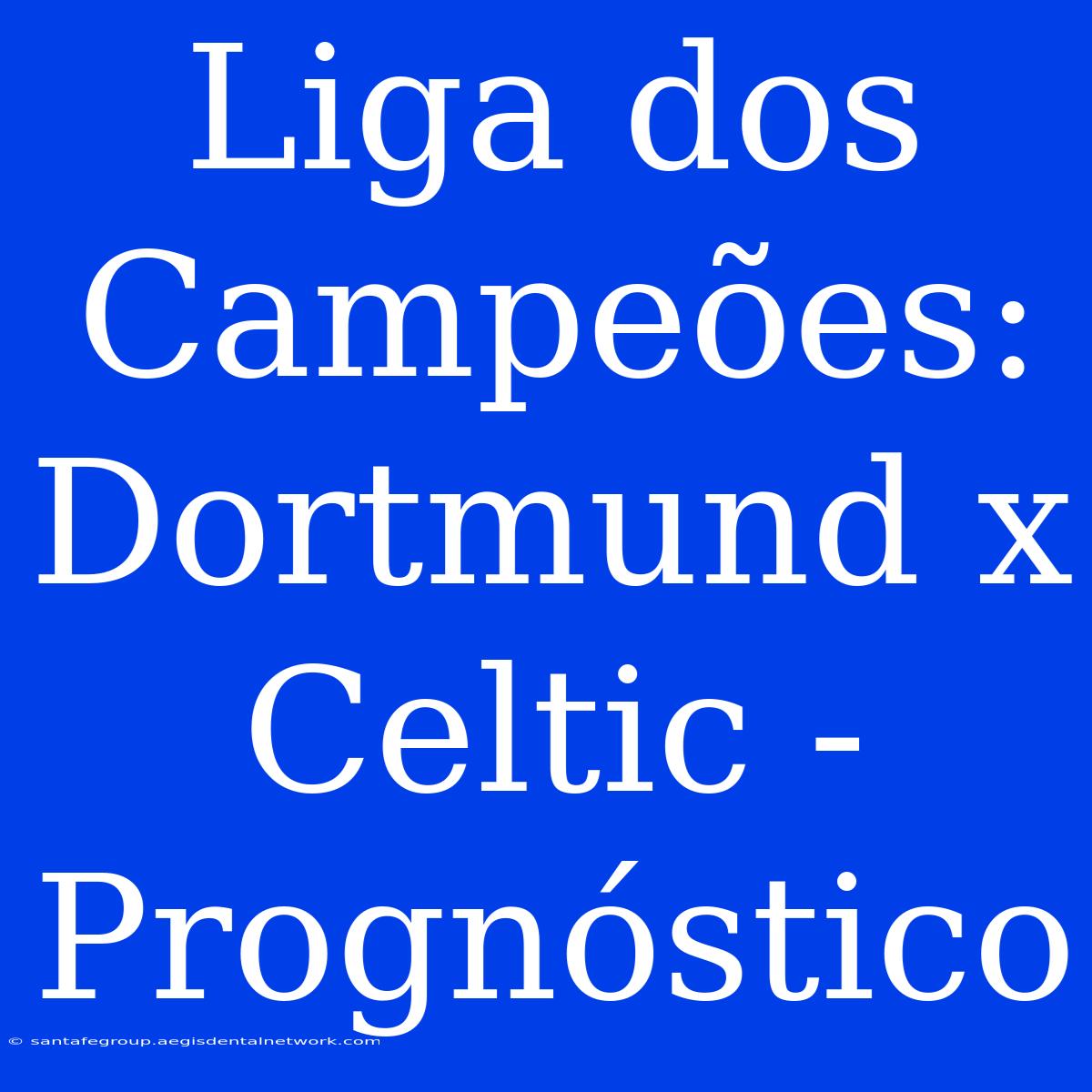 Liga Dos Campeões: Dortmund X Celtic - Prognóstico