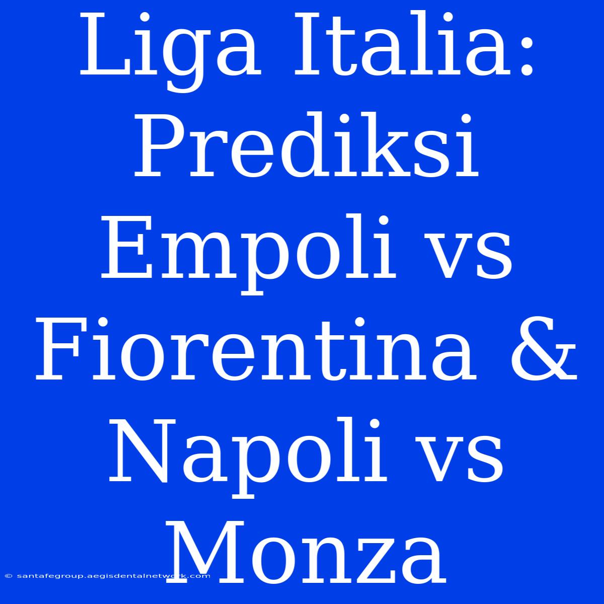 Liga Italia: Prediksi Empoli Vs Fiorentina & Napoli Vs Monza 